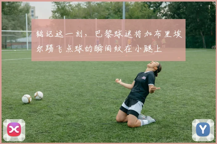 铭记这一刻，巴黎球迷将加布里埃尔踢飞点球的瞬间纹在小腿上
