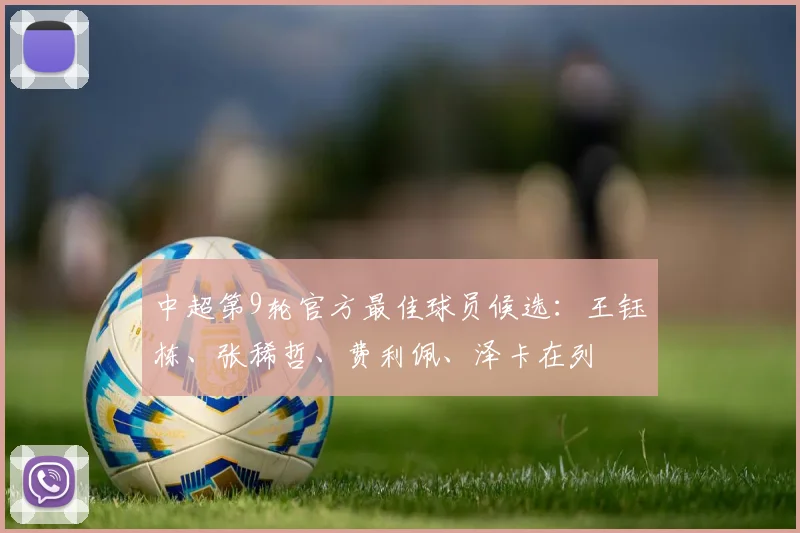 中超第9轮官方最佳球员候选：王钰栋、张稀哲、费利佩、泽卡在列
