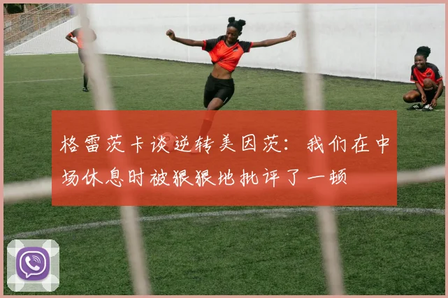 格雷茨卡谈逆转美因茨：我们在中场休息时被狠狠地批评了一顿
