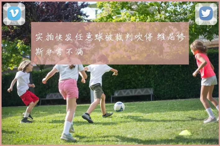 实拍快发任意球被裁判吹停 维尼修斯非常不满